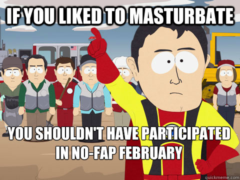 if you liked to masturbate you shouldn't have participated in no-fap february - if you liked to masturbate you shouldn't have participated in no-fap february  Captain Hindsight