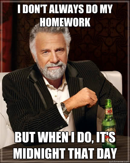 I don't always do my homework But when I do, it's midnight that day    The Most Interesting Man In The World