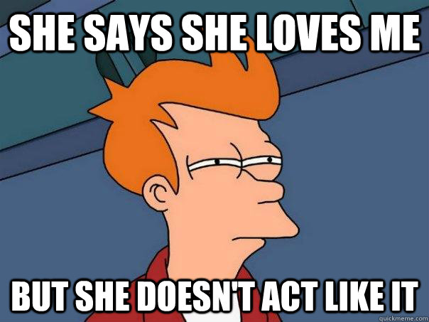 she says she loves me but she doesn't act like it - she says she loves me but she doesn't act like it  Futurama Fry