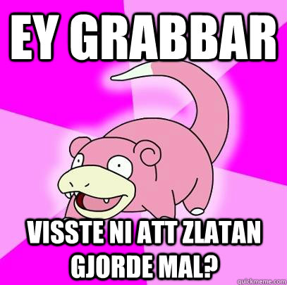 ey grabbar visste ni att Zlatan gjorde mal?  Slowpoke