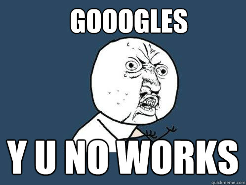 GOOOGLES Y U NO WORKS  Y U No