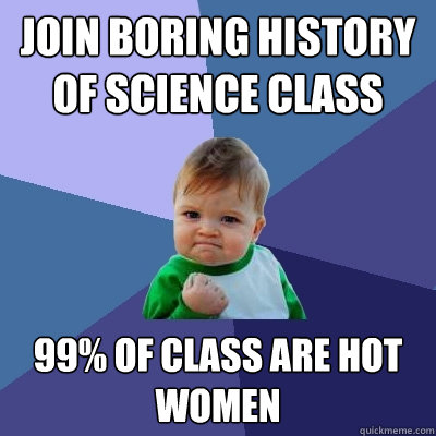 Join Boring History of Science Class 99% of class are hot women  Success Kid