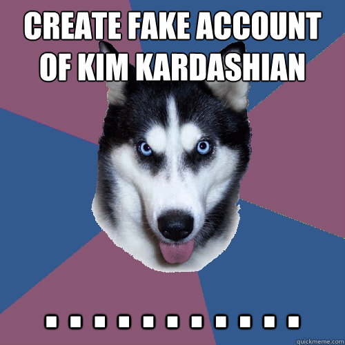 create fake account of kim kardashian . . . . . . . . . . .  Creeper Canine