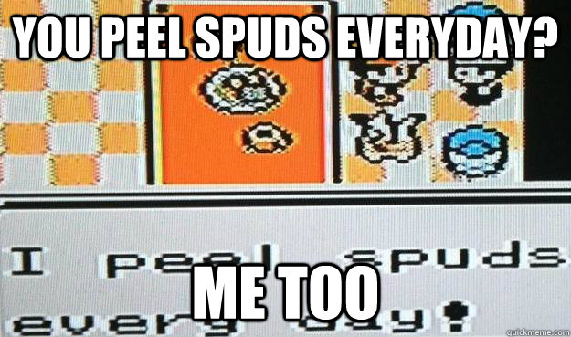 You peel spuds everyday? Me too - You peel spuds everyday? Me too  Spud meme