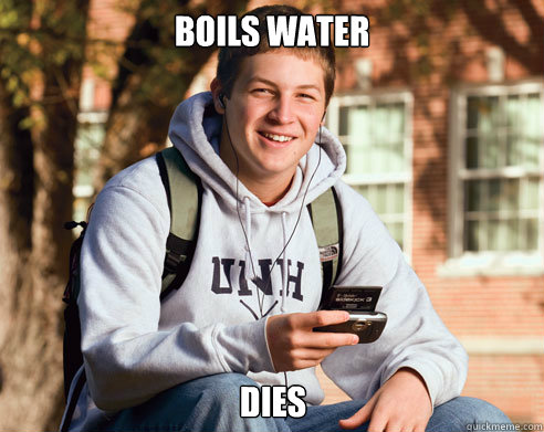 Boils water dies  College Freshman