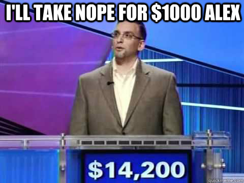 I'll take nope for $1000 alex - I'll take nope for $1000 alex  jeopardy