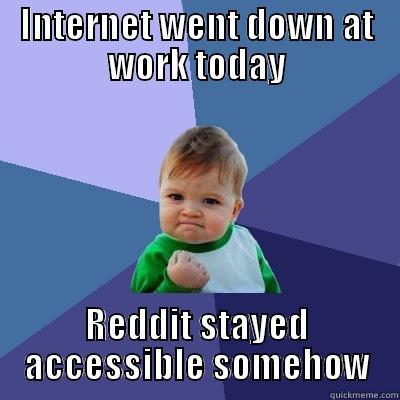 Internet Down! - INTERNET WENT DOWN AT WORK TODAY REDDIT STAYED ACCESSIBLE SOMEHOW Success Kid