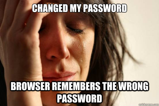 Changed my password Browser remembers the wrong password - Changed my password Browser remembers the wrong password  First World Problems