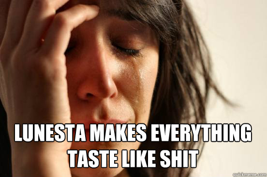 LUNESTA MAKES EVERYTHING TASTE LIKE SHIT  - LUNESTA MAKES EVERYTHING TASTE LIKE SHIT   First World Problems