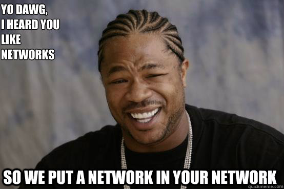 Yo Dawg,
I heard you like networks so we put a network in your network  YO DAWG