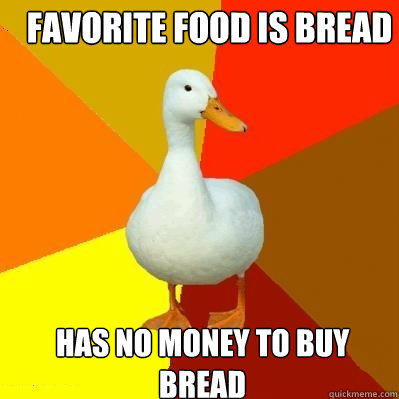 Favorite food is bread
 Has no money to buy bread  Tech Impaired Duck