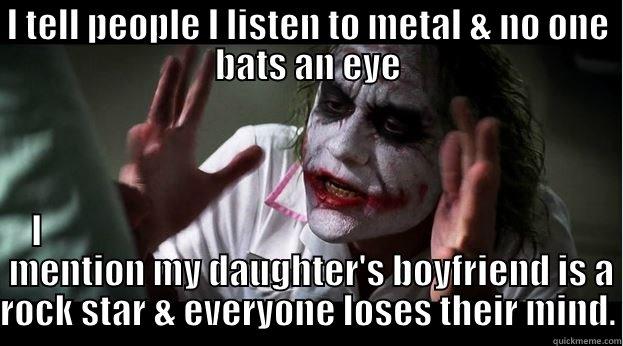 My meme - I TELL PEOPLE I LISTEN TO METAL & NO ONE BATS AN EYE I                                                                                   MENTION MY DAUGHTER'S BOYFRIEND IS A ROCK STAR & EVERYONE LOSES THEIR MIND. Joker Mind Loss