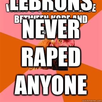 What's the difference between Kobe and Lebron? Lebrons never raped anyone  Anti-Joke Chicken