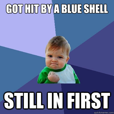 Got hit by a blue shell still in first  Success Kid