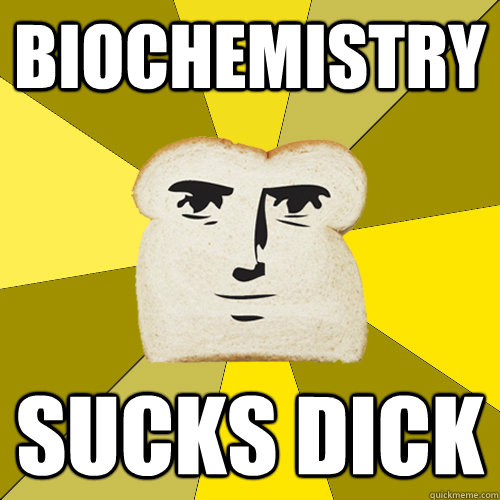 biochemistry SUCKS DICK  Breadfriend