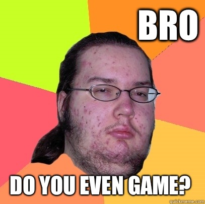                     Bro DO YOU EVEN GAME?  -                     Bro DO YOU EVEN GAME?   Butthurt Dweller