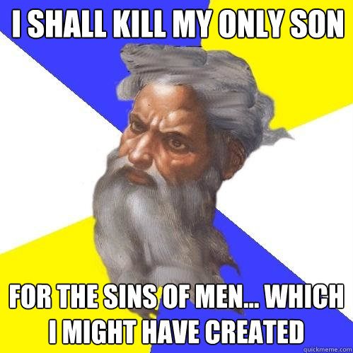 I shall kill my only son For the sins of men... which I might have created  Advice God