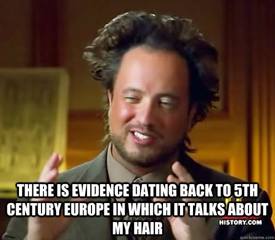  There is evidence dating back to 5th century Europe in which it talks about my hair  Ancient Aliens