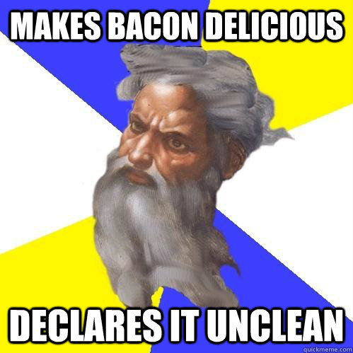 Makes bacon delicious declares it unclean  Advice God