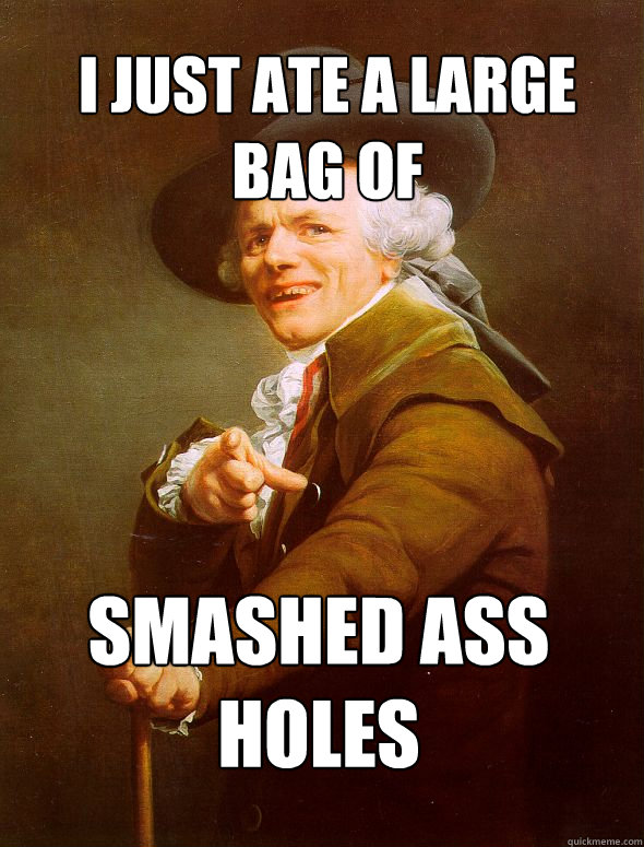 I just ate a large bag of Smashed Ass Holes  Joseph Ducreux