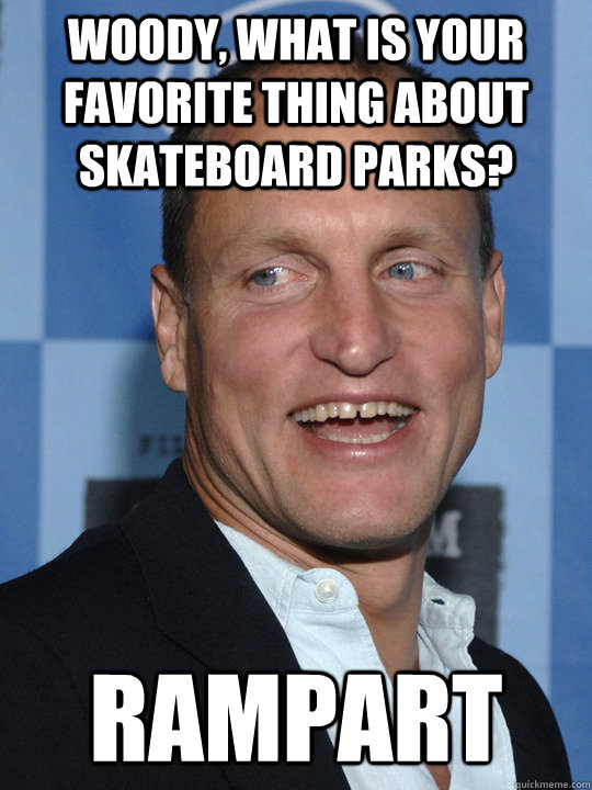 Woody, what is your favorite thing about skateboard parks? RAMPART - Woody, what is your favorite thing about skateboard parks? RAMPART  Woody