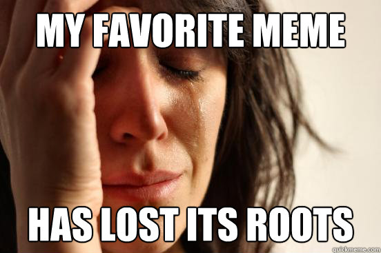 My favorite meme has lost its roots  First World Problems