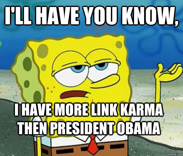 I'll have you know,  I have more Link karma then president Obama   Tough Spongebob