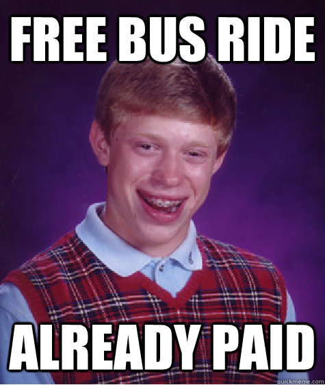 free bus ride already paid - free bus ride already paid  Bad Luck Brian