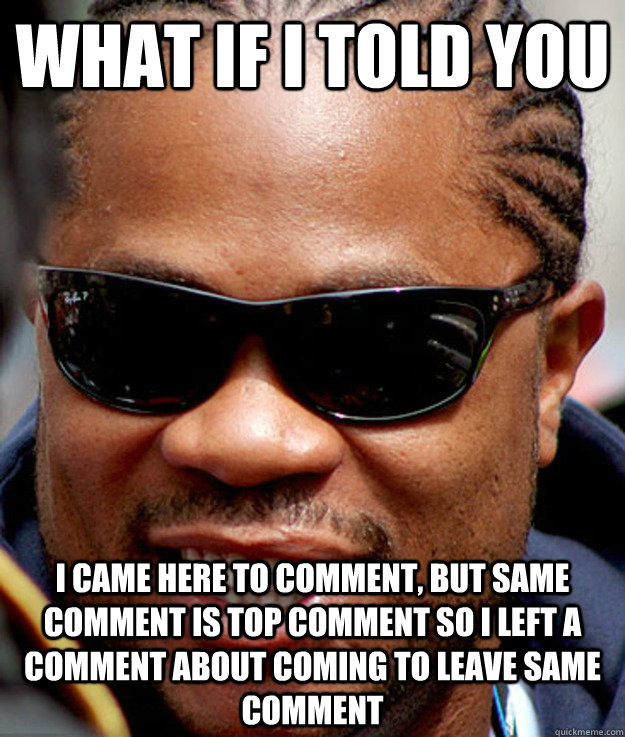 What if I told you I came here to comment, but same comment is top comment so I left a comment about coming to leave same comment - What if I told you I came here to comment, but same comment is top comment so I left a comment about coming to leave same comment  Misc