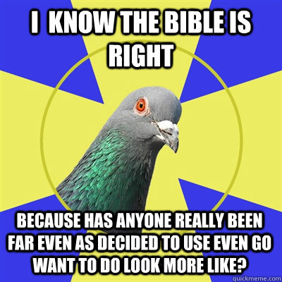 I  know the bible is right because Has anyone really been far even as decided to use even go want to do look more like?  Religion Pigeon