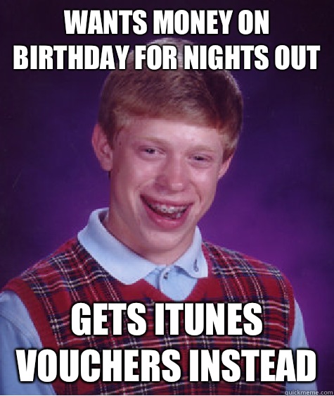 Wants money on birthday for nights out Gets iTunes vouchers instead  Bad Luck Brian