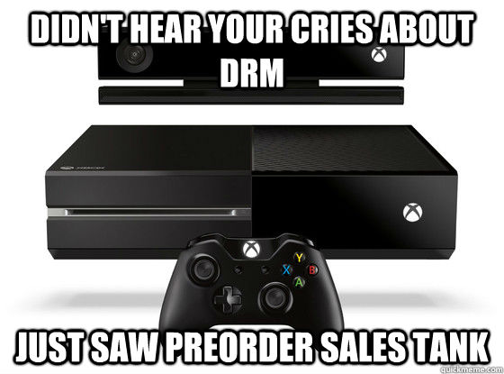 didn't hear your cries about drm Just saw preorder sales tank  Xbox