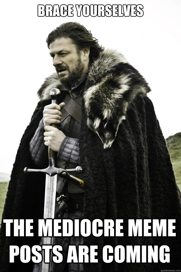 Brace Yourselves The Mediocre Meme Posts are coming  Winter is coming