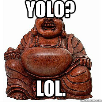 YOLO? LOL. - YOLO? LOL.  YOLO Buddha