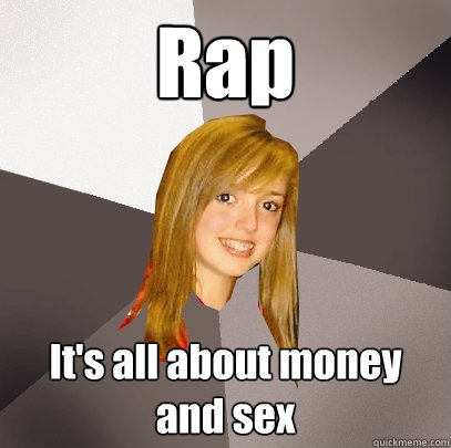 Rap It's all about money and sex  Musically Oblivious 8th Grader