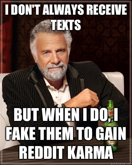 I don't always receive texts But when I do, I fake them to gain Reddit karma  The Most Interesting Man In The World