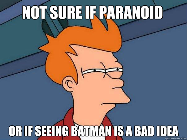 not sure if paranoid or if seeing batman is a bad idea  Futurama Fry