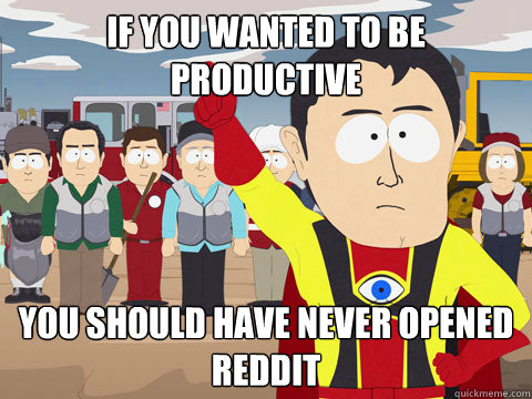 if you wanted to be productive you should have never opened reddit  Captain Hindsight