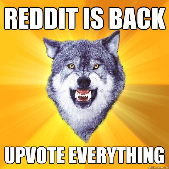 Reddit is back Upvote everything  Courage Wolf