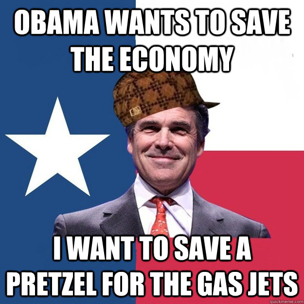 Obama wants to save the economy I want to save a pretzel for the gas jets  Scumbag Rick Perry