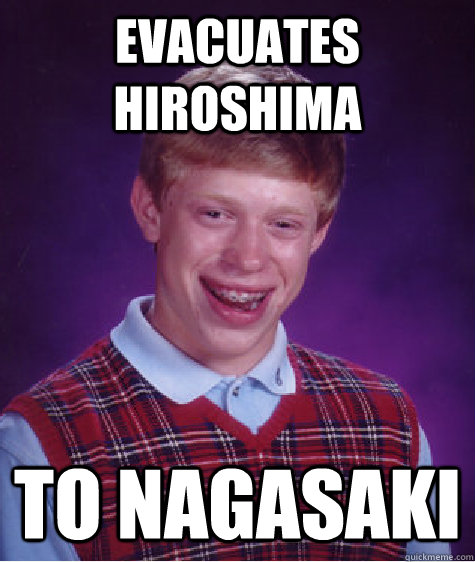 Evacuates Hiroshima  to Nagasaki   Bad Luck Brian