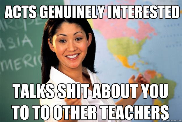 Acts Genuinely Interested Talks shit about you to to other teachers - Acts Genuinely Interested Talks shit about you to to other teachers  Unhelpful High School Teacher