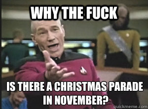 why the fuck is there a christmas parade
 in november?  Annoyed Picard