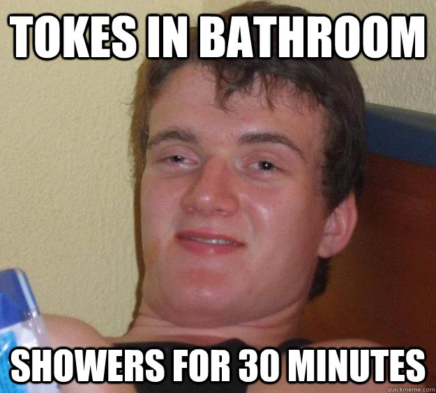 Tokes in bathroom showers for 30 minutes  10 Guy