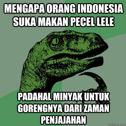 Mengapa orang indonesia suka makan pecel lele Padahal minyak untuk gorengnya dari zaman penjajahan  Philosoraptor