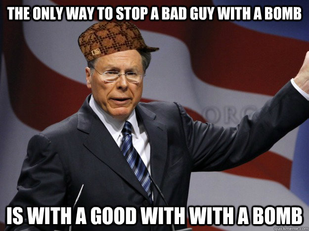 The only way to stop a bad guy with a bomb Is with a good with with a bomb  Scumbag NRA