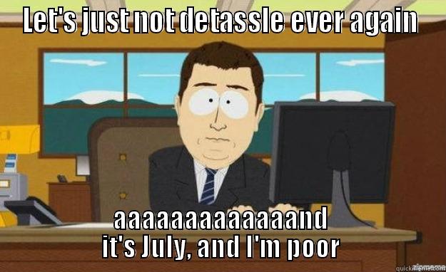 LET'S JUST NOT DETASSLE EVER AGAIN AAAAAAAAAAAAAND IT'S JULY, AND I'M POOR aaaand its gone