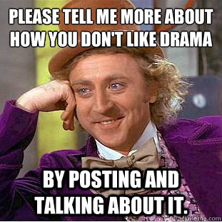 Please tell me more about how you don't like drama By posting and talking about it. - Please tell me more about how you don't like drama By posting and talking about it.  Condescending Wonka