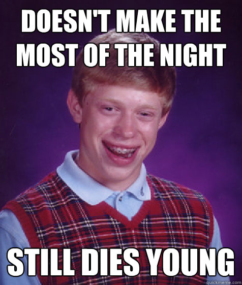 Doesn't make the most of the night Still dies young  Bad Luck Brian