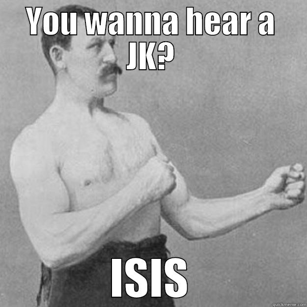 YOU WANNA HEAR A JK? ISIS overly manly man